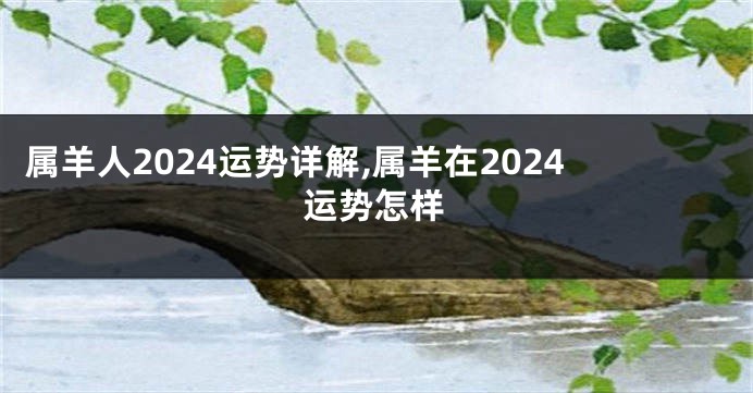 属羊人2024运势详解,属羊在2024运势怎样