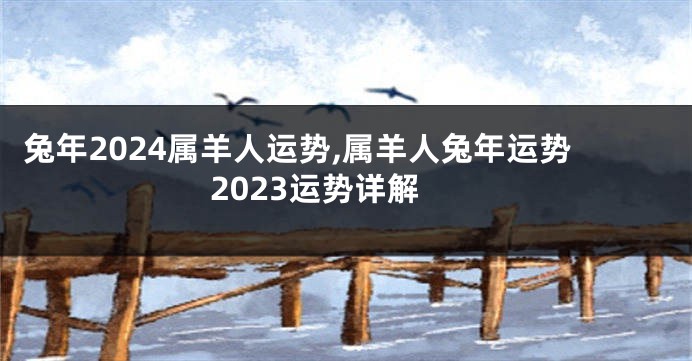 兔年2024属羊人运势,属羊人兔年运势2023运势详解