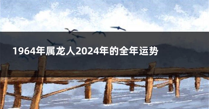 1964年属龙人2024年的全年运势