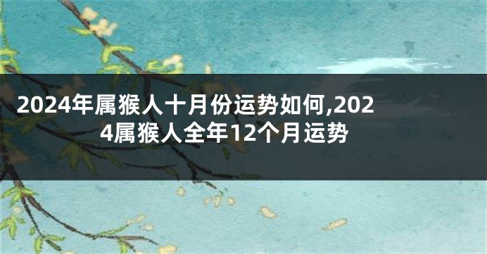 2024年属猴人十月份运势如何,2024属猴人全年12个月运势