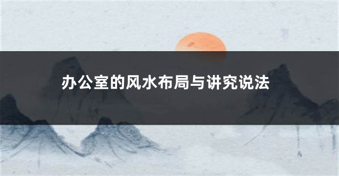 办公室的风水布局与讲究说法