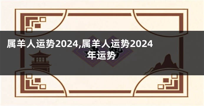 属羊人运势2024,属羊人运势2024年运势