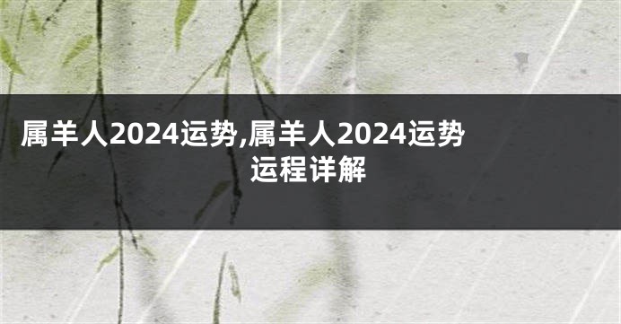 属羊人2024运势,属羊人2024运势运程详解