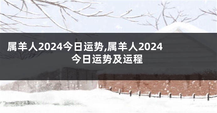 属羊人2024今日运势,属羊人2024今日运势及运程