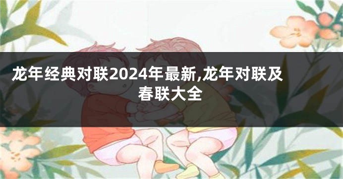 龙年经典对联2024年最新,龙年对联及春联大全