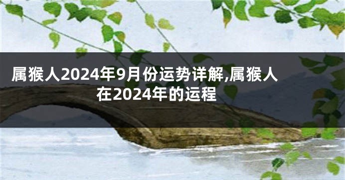 属猴人2024年9月份运势详解,属猴人在2024年的运程