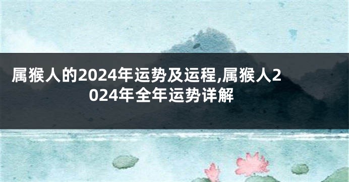 属猴人的2024年运势及运程,属猴人2024年全年运势详解