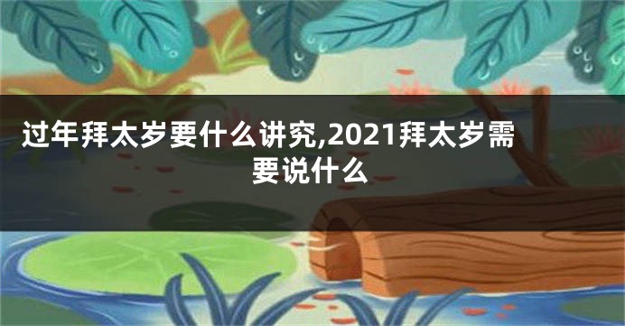 过年拜太岁要什么讲究,2021拜太岁需要说什么