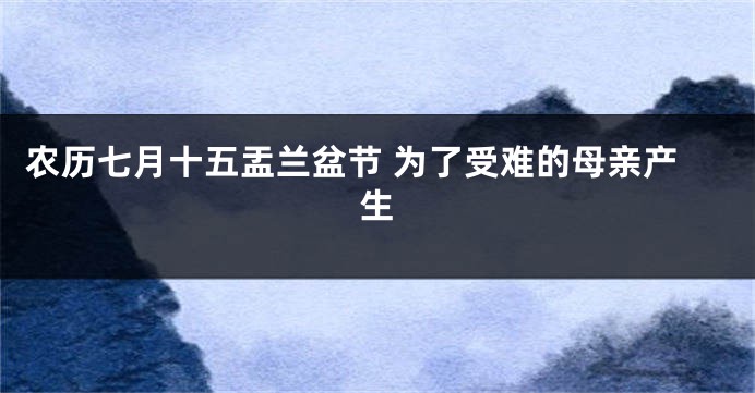 农历七月十五盂兰盆节 为了受难的母亲产生