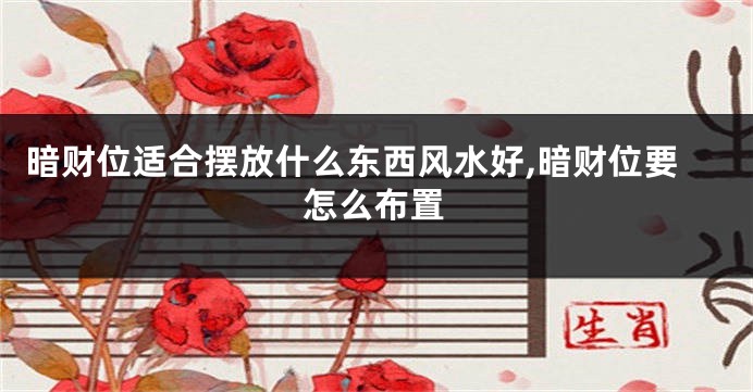 暗财位适合摆放什么东西风水好,暗财位要怎么布置