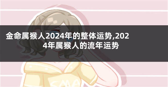 金命属猴人2024年的整体运势,2024年属猴人的流年运势