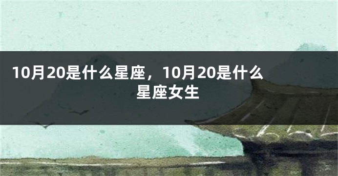 10月20是什么星座，10月20是什么星座女生