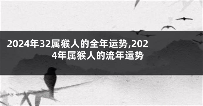 2024年32属猴人的全年运势,2024年属猴人的流年运势