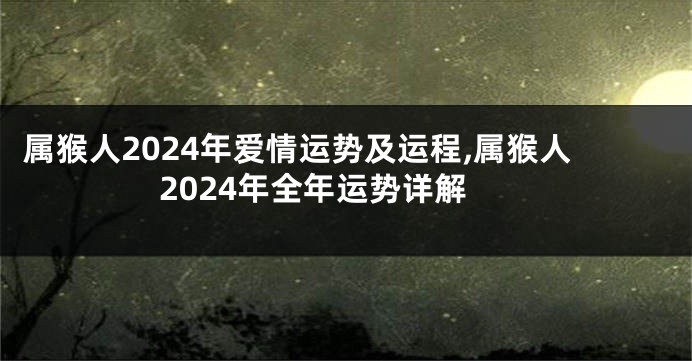 属猴人2024年爱情运势及运程,属猴人2024年全年运势详解