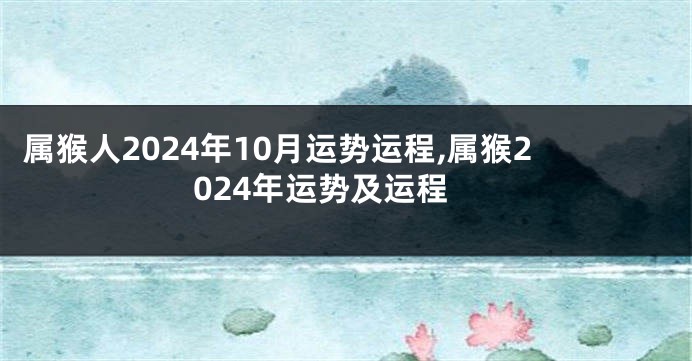 属猴人2024年10月运势运程,属猴2024年运势及运程