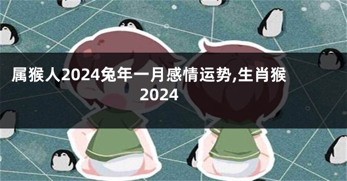 属猴人2024兔年一月感情运势,生肖猴2024