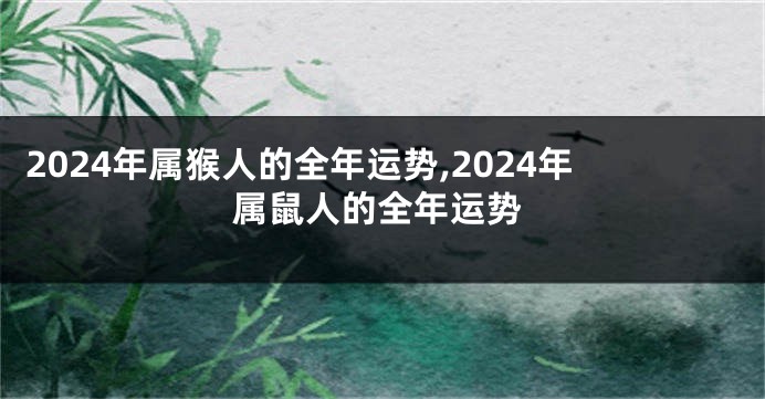 2024年属猴人的全年运势,2024年属鼠人的全年运势