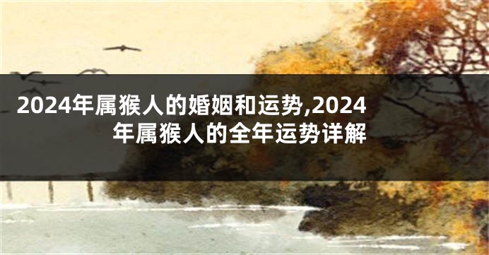 2024年属猴人的婚姻和运势,2024年属猴人的全年运势详解