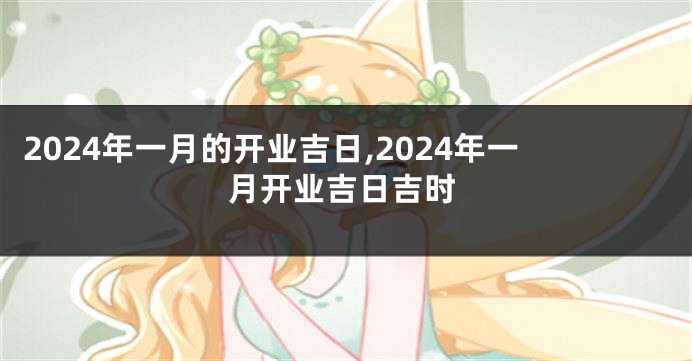 2024年一月的开业吉日,2024年一月开业吉日吉时