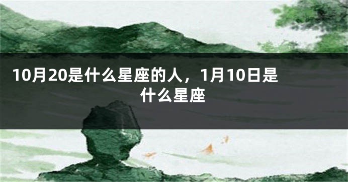 10月20是什么星座的人，1月10日是什么星座