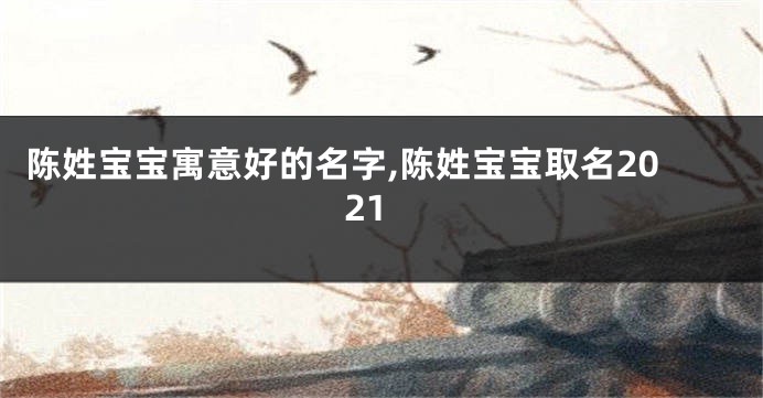 陈姓宝宝寓意好的名字,陈姓宝宝取名2021