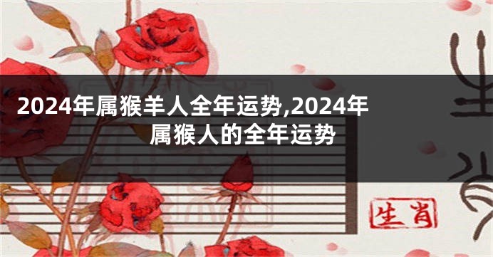 2024年属猴羊人全年运势,2024年属猴人的全年运势