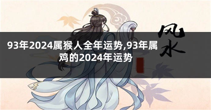 93年2024属猴人全年运势,93年属鸡的2024年运势