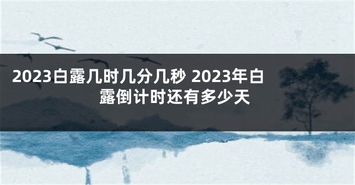 2023白露几时几分几秒 2023年白露倒计时还有多少天