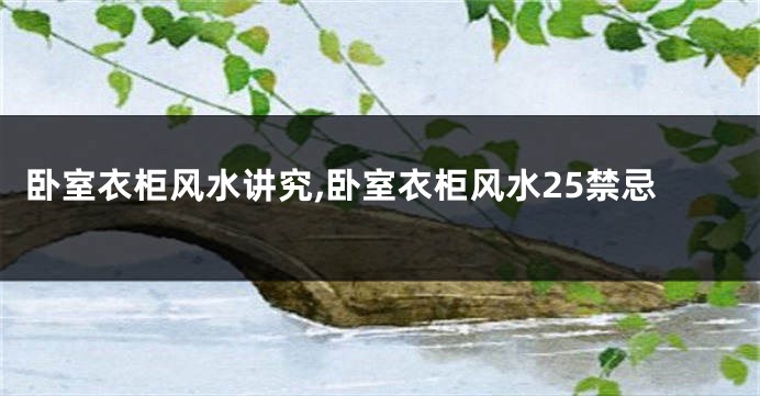 卧室衣柜风水讲究,卧室衣柜风水25禁忌