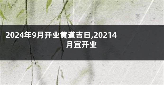 2024年9月开业黄道吉日,20214月宜开业