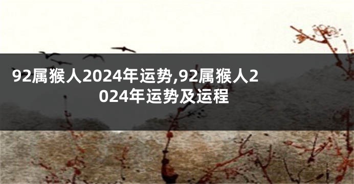 92属猴人2024年运势,92属猴人2024年运势及运程