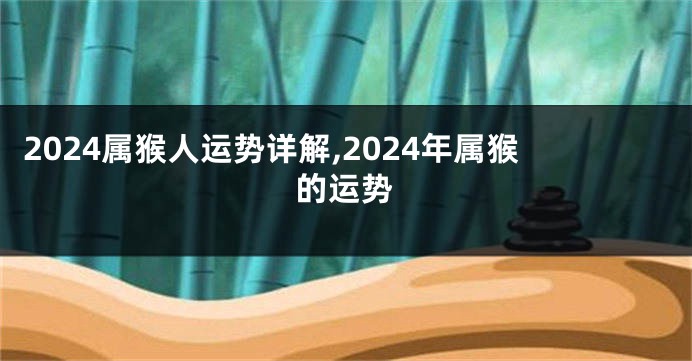 2024属猴人运势详解,2024年属猴的运势