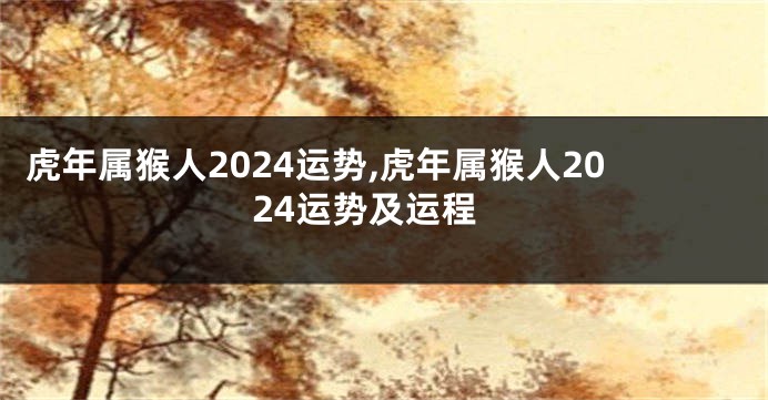 虎年属猴人2024运势,虎年属猴人2024运势及运程