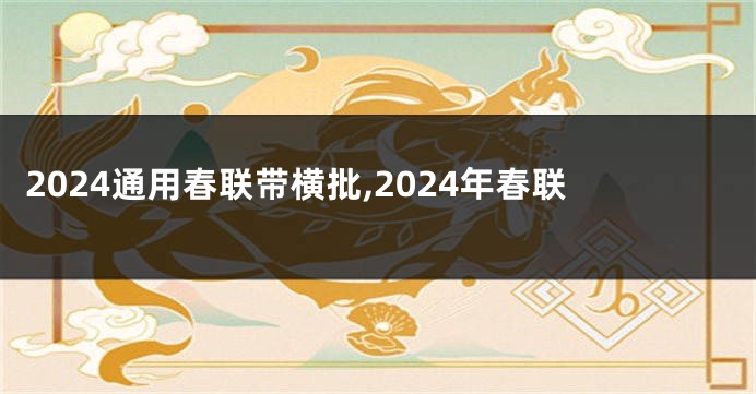 2024通用春联带横批,2024年春联