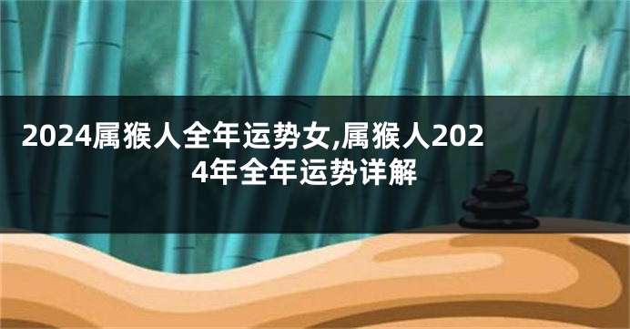 2024属猴人全年运势女,属猴人2024年全年运势详解