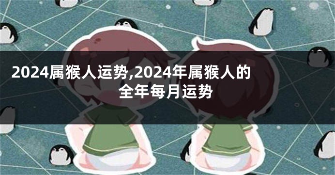 2024属猴人运势,2024年属猴人的全年每月运势