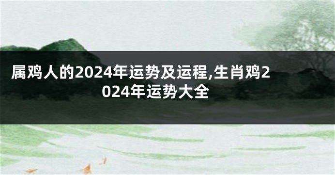 属鸡人的2024年运势及运程,生肖鸡2024年运势大全