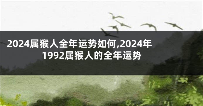 2024属猴人全年运势如何,2024年1992属猴人的全年运势