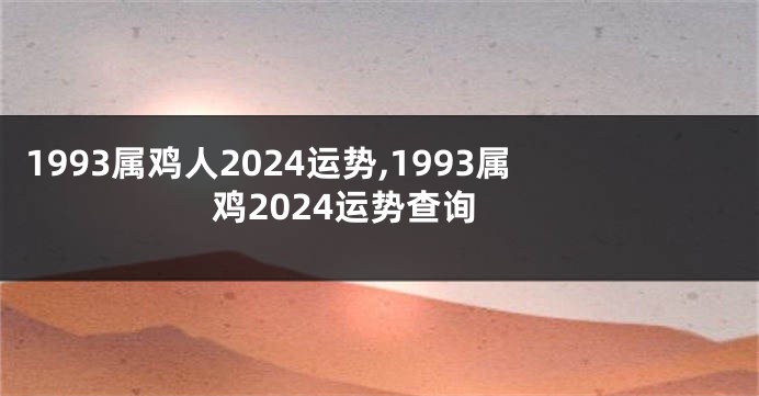 1993属鸡人2024运势,1993属鸡2024运势查询