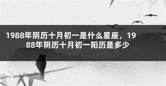 1988年阴历十月初一是什么星座，1988年阴历十月初一阳历是多少