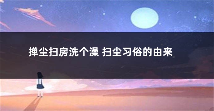 掸尘扫房洗个澡 扫尘习俗的由来