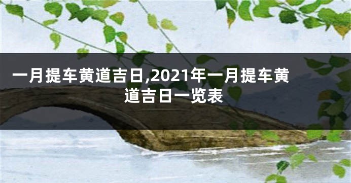 一月提车黄道吉日,2021年一月提车黄道吉日一览表