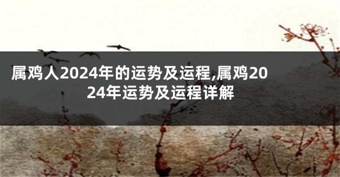 属鸡人2024年的运势及运程,属鸡2024年运势及运程详解