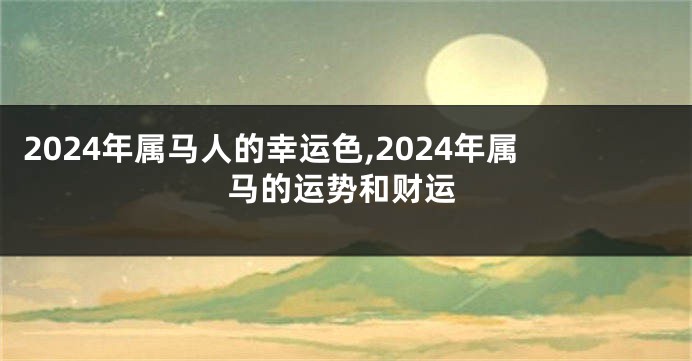 2024年属马人的幸运色,2024年属马的运势和财运