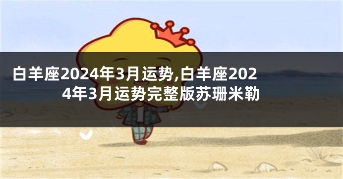 白羊座2024年3月运势,白羊座2024年3月运势完整版苏珊米勒