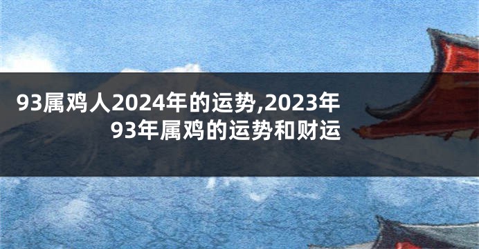 93属鸡人2024年的运势,2023年93年属鸡的运势和财运