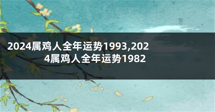 2024属鸡人全年运势1993,2024属鸡人全年运势1982