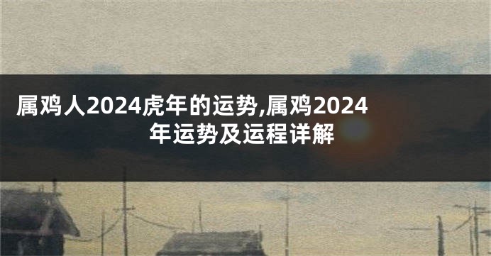 属鸡人2024虎年的运势,属鸡2024年运势及运程详解