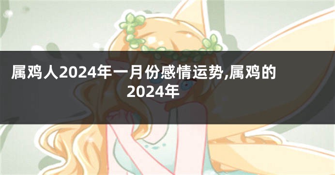 属鸡人2024年一月份感情运势,属鸡的2024年