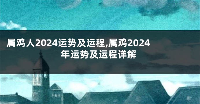 属鸡人2024运势及运程,属鸡2024年运势及运程详解